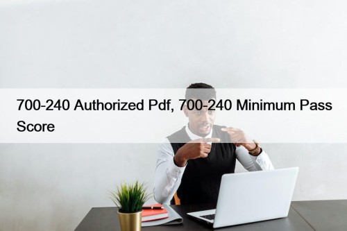 700-240 Authorized Pdf, 700-240 Minimum Pass Score